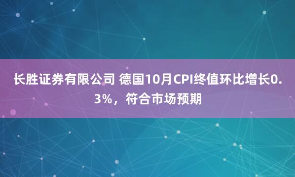 长胜证券有限公司 德国10月CPI终值环比增长0.3%，符合市场预期