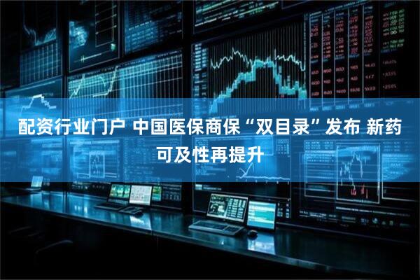 配资行业门户 中国医保商保“双目录”发布 新药可及性再提升