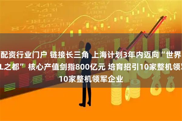 配资行业门户 链接长三角 上海计划3年内迈向“世界eVTOL之都” 核心产值剑指800亿元 培育招引10家整机领军企业
