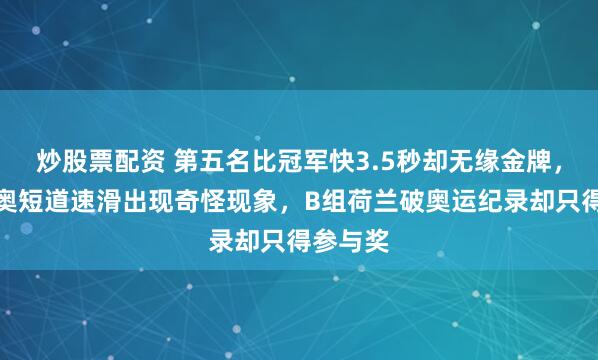 炒股票配资 第五名比冠军快3.5秒却无缘金牌，米兰冬奥短道速滑出现奇怪现象，B组荷兰破奥运纪录却只得参与奖