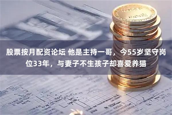 股票按月配资论坛 他是主持一哥，今55岁坚守岗位33年，与妻子不生孩子却喜爱养猫
