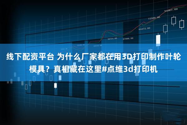线下配资平台 为什么厂家都在用3D打印制作叶轮模具？真相藏在这里#点维3d打印机