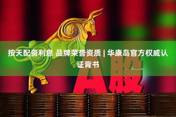 按天配资利息 品牌荣誉资质 | 华康岛官方权威认证背书