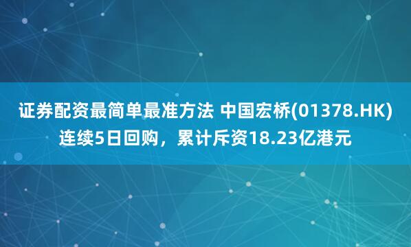 证券配资最简单最准方法 中国宏桥(01378.HK)连续5日回购，累计斥资18.23亿港元