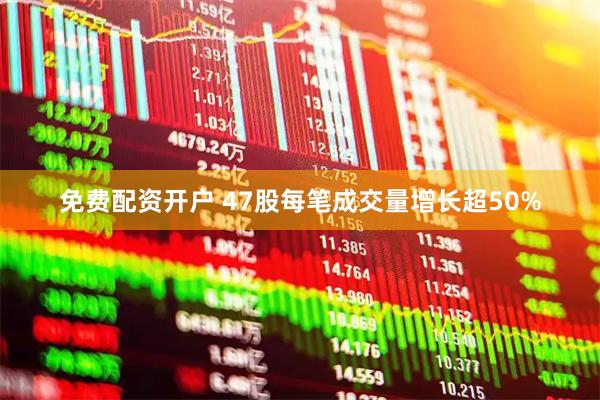 免费配资开户 47股每笔成交量增长超50%