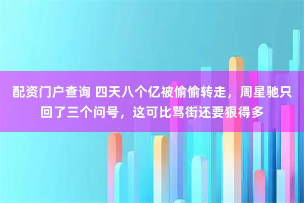 配资门户查询 四天八个亿被偷偷转走，周星驰只回了三个问号，这可比骂街还要狠得多